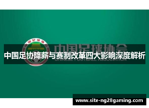 中国足协降薪与赛制改革四大影响深度解析