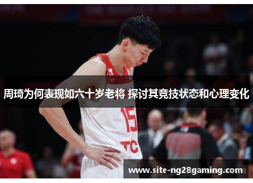 周琦为何表现如六十岁老将 探讨其竞技状态和心理变化