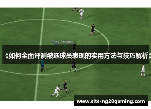 《如何全面评测被选球员表现的实用方法与技巧解析》