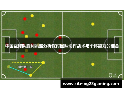 中国篮球队胜利策略分析探讨团队协作战术与个体能力的结合