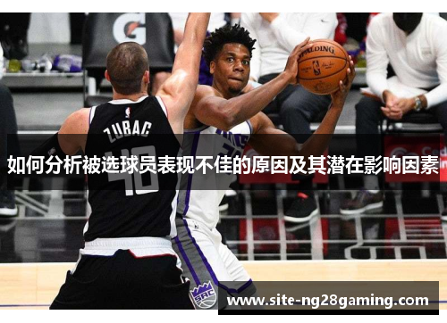 如何分析被选球员表现不佳的原因及其潜在影响因素