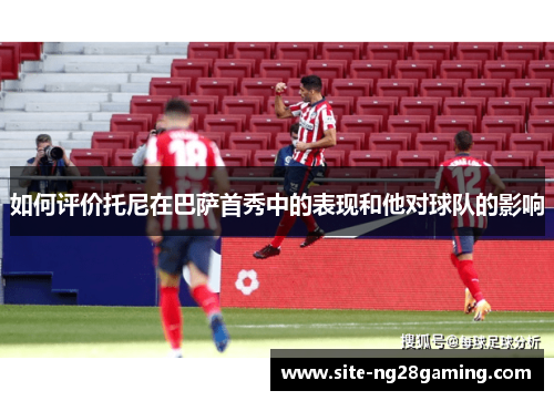 如何评价托尼在巴萨首秀中的表现和他对球队的影响