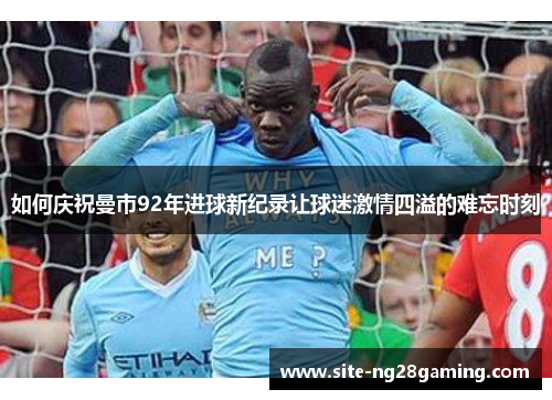 如何庆祝曼市92年进球新纪录让球迷激情四溢的难忘时刻