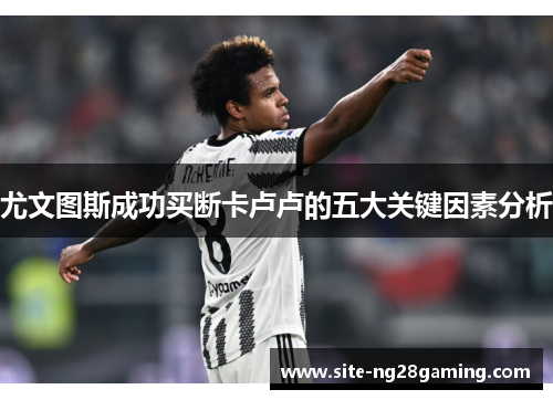 尤文图斯成功买断卡卢卢的五大关键因素分析