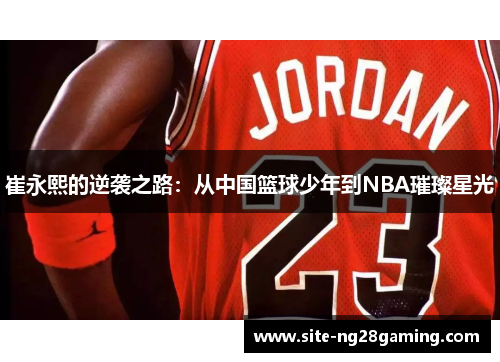 崔永熙的逆袭之路：从中国篮球少年到NBA璀璨星光