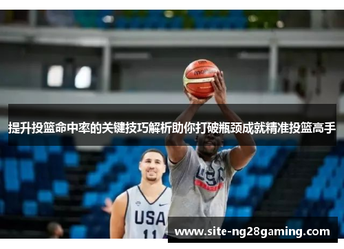 提升投篮命中率的关键技巧解析助你打破瓶颈成就精准投篮高手