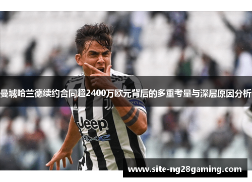 曼城哈兰德续约合同超2400万欧元背后的多重考量与深层原因分析