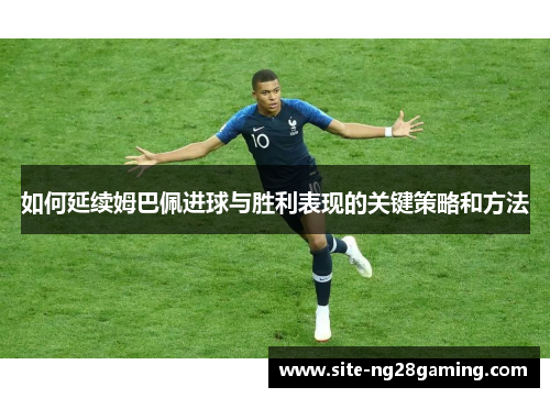 如何延续姆巴佩进球与胜利表现的关键策略和方法