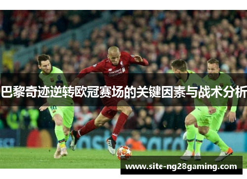 巴黎奇迹逆转欧冠赛场的关键因素与战术分析