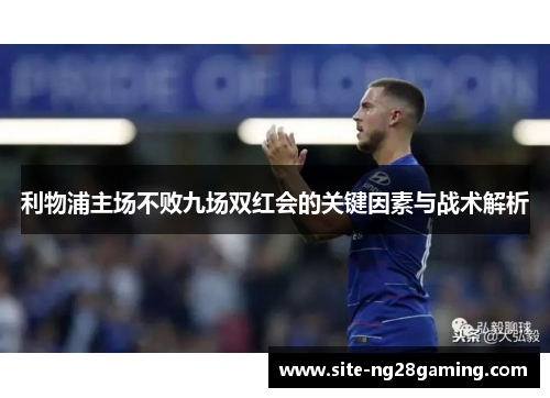 利物浦主场不败九场双红会的关键因素与战术解析