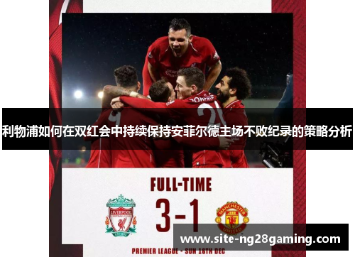 利物浦如何在双红会中持续保持安菲尔德主场不败纪录的策略分析