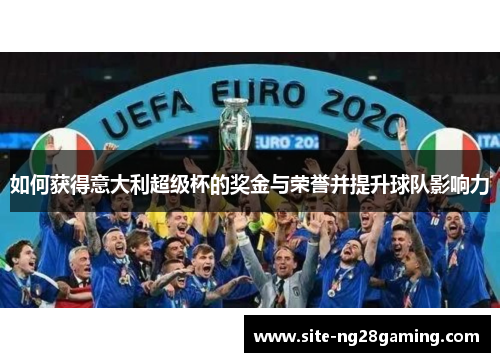 如何获得意大利超级杯的奖金与荣誉并提升球队影响力
