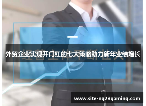 外贸企业实现开门红的七大策略助力新年业绩增长