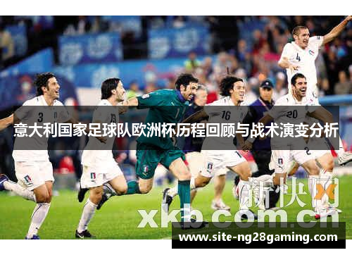 意大利国家足球队欧洲杯历程回顾与战术演变分析