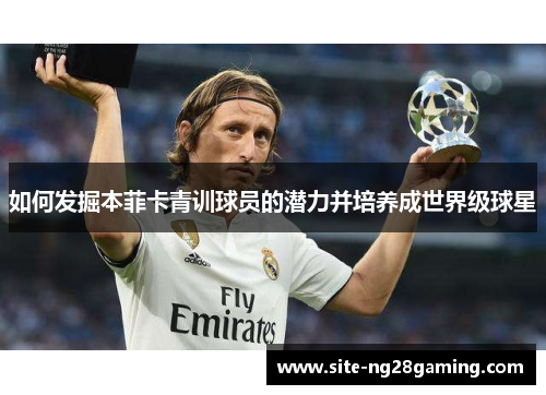 如何发掘本菲卡青训球员的潜力并培养成世界级球星