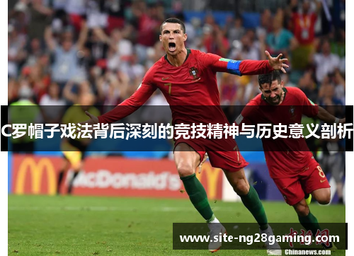 C罗帽子戏法背后深刻的竞技精神与历史意义剖析