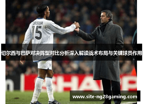 切尔西与巴萨对决阵型对比分析深入解读战术布局与关键球员作用