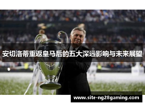 安切洛蒂重返皇马后的五大深远影响与未来展望