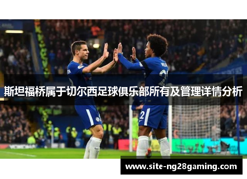 斯坦福桥属于切尔西足球俱乐部所有及管理详情分析