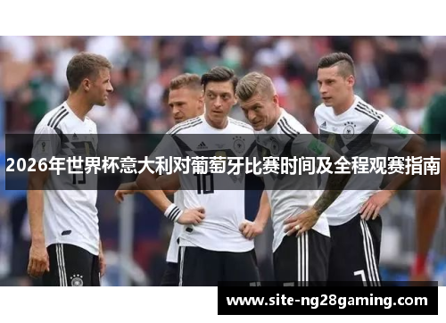 2026年世界杯意大利对葡萄牙比赛时间及全程观赛指南