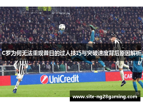 C罗为何无法重现昔日的过人技巧与突破速度背后原因解析