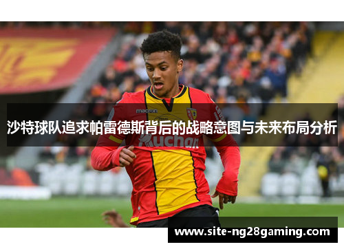 沙特球队追求帕雷德斯背后的战略意图与未来布局分析