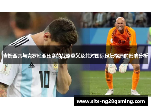 吉姆西蒂与克罗地亚比赛的战略意义及其对国际足坛格局的影响分析