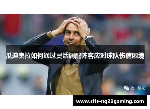 瓜迪奥拉如何通过灵活调配阵容应对球队伤病困境