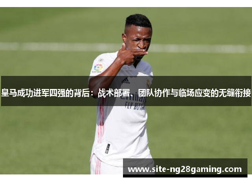 皇马成功进军四强的背后：战术部署、团队协作与临场应变的无缝衔接