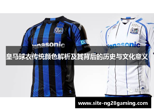 皇马球衣传统颜色解析及其背后的历史与文化意义