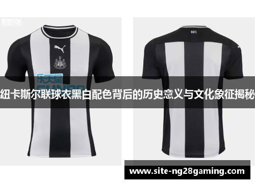 纽卡斯尔联球衣黑白配色背后的历史意义与文化象征揭秘