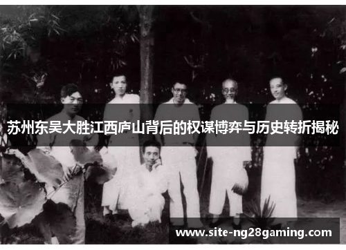 苏州东吴大胜江西庐山背后的权谋博弈与历史转折揭秘
