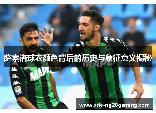 萨索洛球衣颜色背后的历史与象征意义揭秘