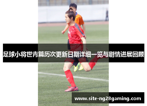 足球小将世青篇历次更新日期详细一览与剧情进展回顾