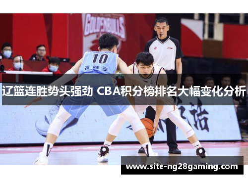 辽篮连胜势头强劲 CBA积分榜排名大幅变化分析