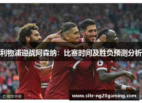 利物浦迎战阿森纳：比赛时间及胜负预测分析
