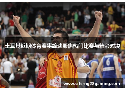 土耳其近期体育赛事综述聚焦热门比赛与精彩对决