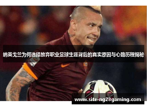 纳英戈兰为何选择放弃职业足球生涯背后的真实原因与心路历程揭秘