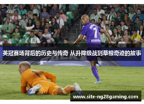 英冠赛场背后的历史与传奇 从升降级战到草根奇迹的故事