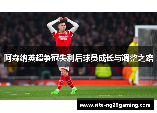 阿森纳英超争冠失利后球员成长与调整之路