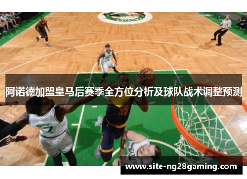 阿诺德加盟皇马后赛季全方位分析及球队战术调整预测