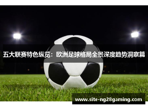 五大联赛特色纵览：欧洲足球格局全景深度趋势洞察篇