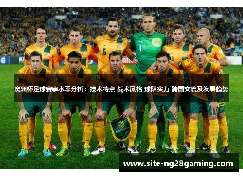 澳洲杯足球赛事水平分析：技术特点 战术风格 球队实力 跨国交流及发展趋势