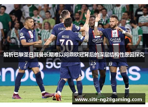 解析巴黎圣日耳曼长期难以问鼎欧冠背后的深层结构性原因探究