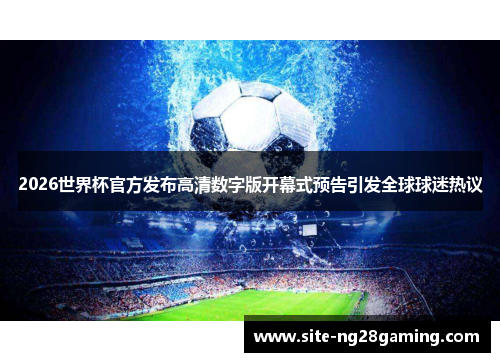 2026世界杯官方发布高清数字版开幕式预告引发全球球迷热议